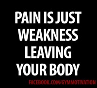 Pain is Just Weakness Leaving Your Body
